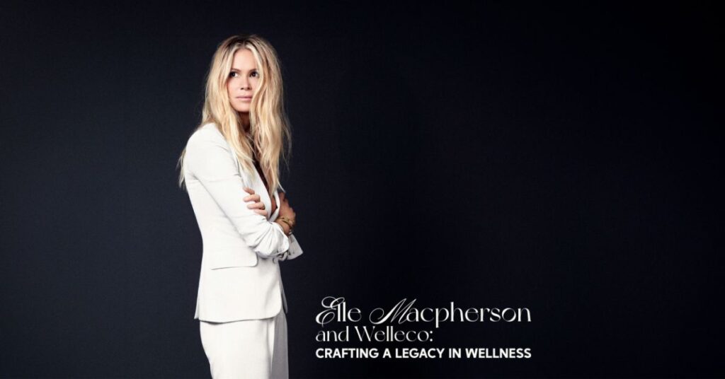 Elle Macpherson and WelleCo: Crafting a Legacy in Wellness
