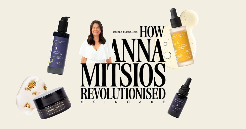 Edible Elegance: How Anna Mitsios Revolutionised Skincare
