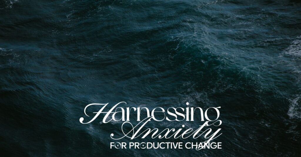 Harnessing Anxiety for Productive Change