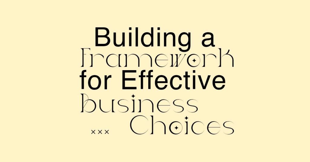 Beyond Intuition: Building a Framework for Effective Business Choices