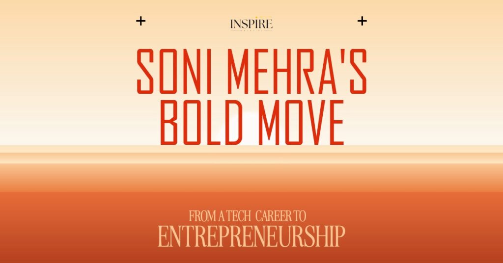 Soni Mehra’s Bold Move from a Tech Career to Entrepreneurship