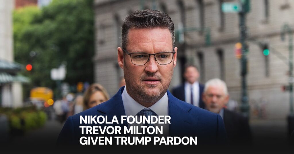 Nikola Founder Trevor Milton: Given Trump Pardon